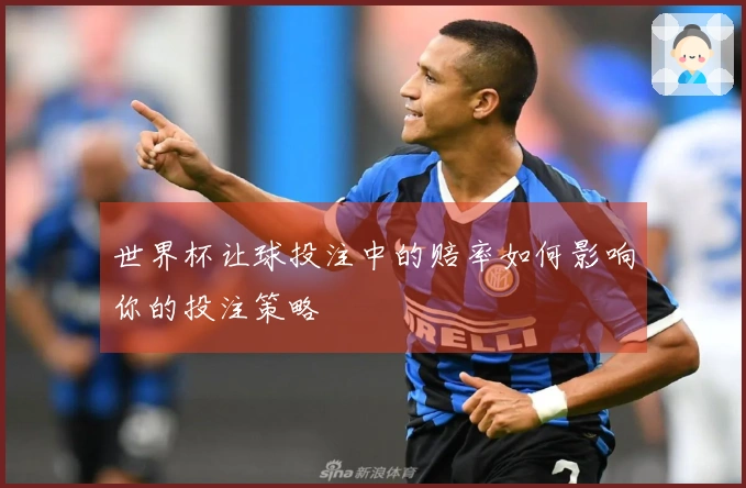 世界杯让球投注中的赔率如何影响你的投注策略