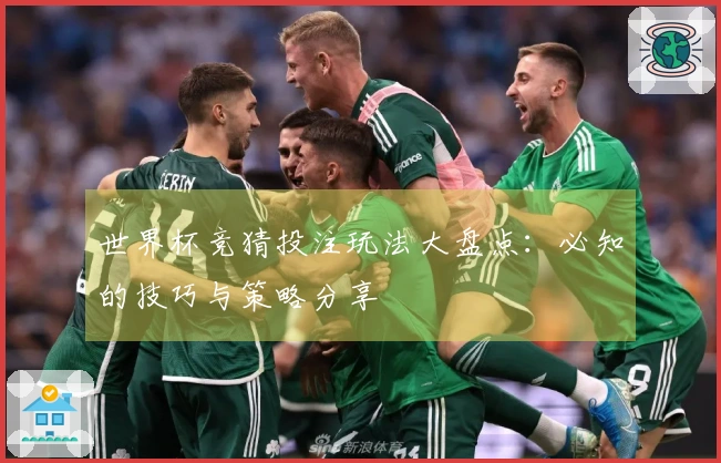 世界杯竞猜投注玩法大盘点：必知的技巧与策略分享