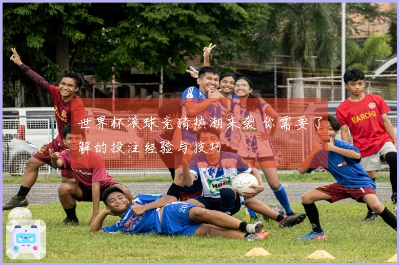 世界杯滚球竞猜热潮来袭 你需要了解的投注经验与技巧