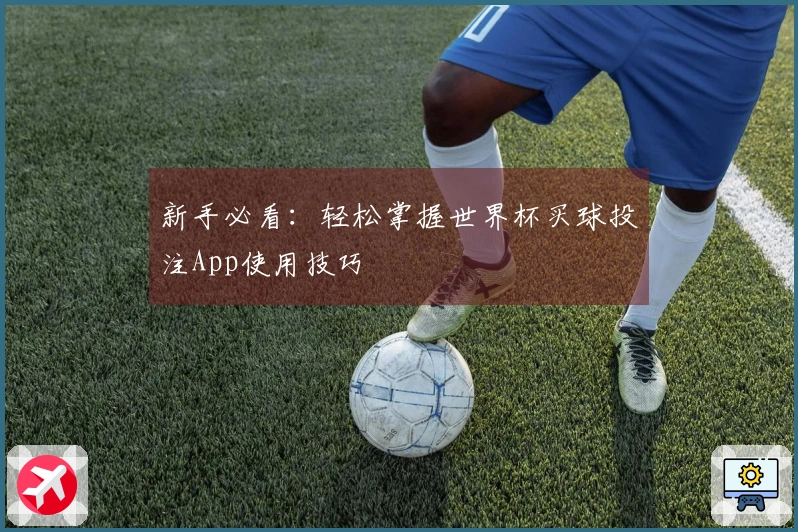 新手必看：轻松掌握世界杯买球投注App使用技巧