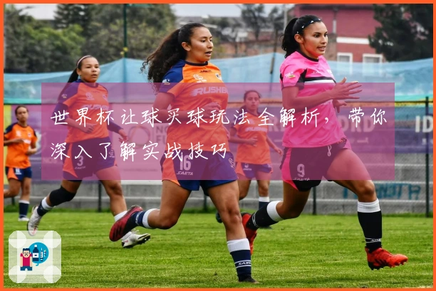 世界杯让球买球玩法全解析，带你深入了解实战技巧