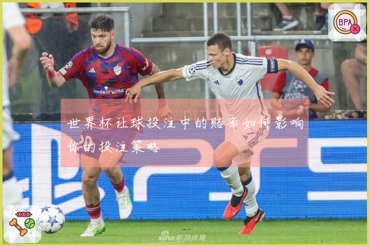 世界杯让球投注中的赔率如何影响你的投注策略