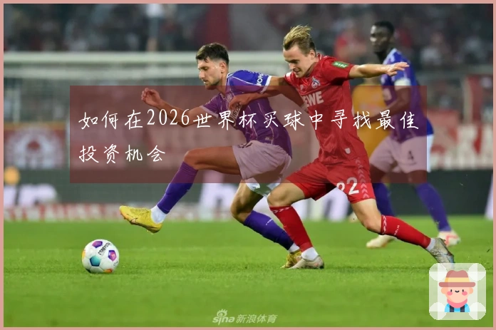 如何在2026世界杯买球中寻找最佳投资机会