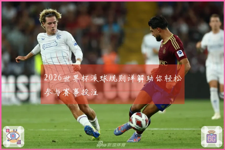2026世界杯滚球规则详解助你轻松参与赛事投注