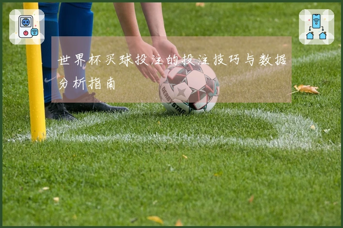 世界杯买球投注的投注技巧与数据分析指南