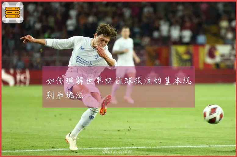如何理解世界杯让球投注的基本规则和玩法