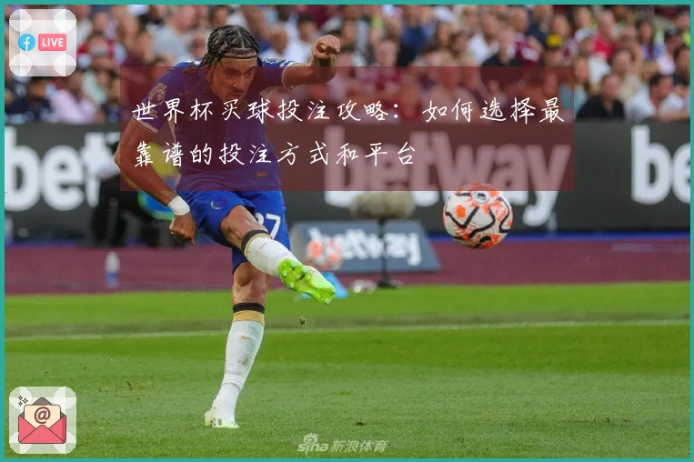 世界杯买球投注攻略：如何选择最靠谱的投注方式和平台