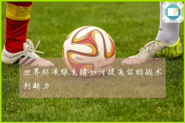 世界杯滚球竞猜如何提高你的战术判断力