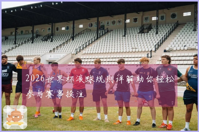 2026世界杯滚球规则详解助你轻松参与赛事投注